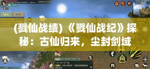 (戮仙战绩) 《戮仙战纪》探秘：古仙归来，尘封剑域的新起点详细解读，揭秘仙界纷争背后的真相与力量对决！