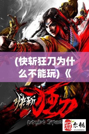 (快斩狂刀为什么不能玩) 《快斩狂刀传奇：殊途同归，一刀封喉之术解析》——精湛技艺揭秘，速战速决的背后智慧。